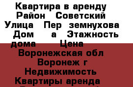 Квартира в аренду › Район ­ Советский › Улица ­ Пер. земнухова › Дом ­ 18а › Этажность дома ­ 9 › Цена ­ 9 000 - Воронежская обл., Воронеж г. Недвижимость » Квартиры аренда   . Воронежская обл.